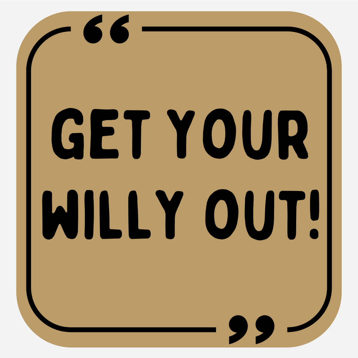 Get Your Willy Out!