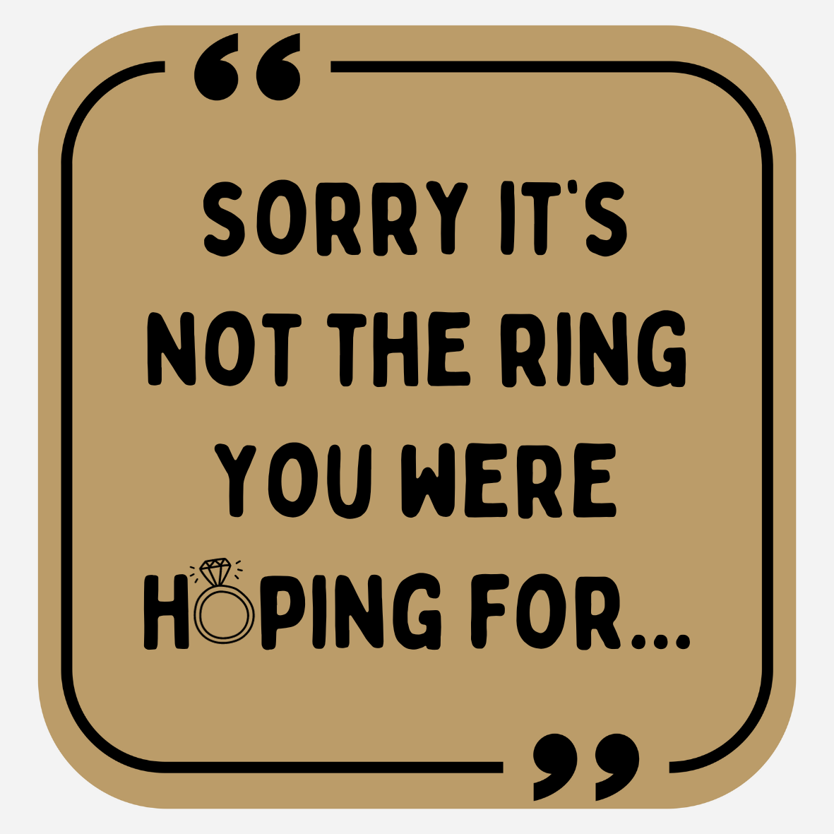 Sorry It's Not The Ring You Were Hoping For...