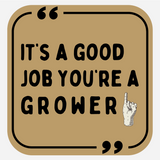It's A Good Job You're A Grower