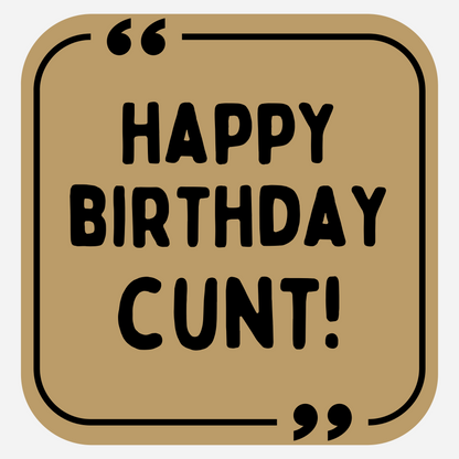 Happy Birthday Cunt!