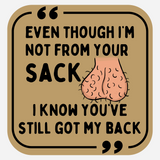 Even Though I'm Not From Your Sack, I Know You've Still Got My Back